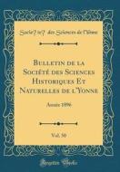 Bulletin de la Societe Des Sciences Historiques Et Naturelles de L'Yonne, Vol. 50: Annee 1896 (Classic Reprint) di Societe Des Sciences de L'Yonne edito da Forgotten Books