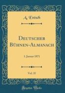 Deutscher Buhnen-Almanach, Vol. 35: 1. Januar 1871 (Classic Reprint) di A. Entsch edito da Forgotten Books