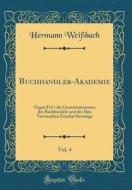 Deutsche Buchhändler-Akademie, Vol. 4: Organ Für Die Gesamtinteressen Des Buchhandels Und Der Ihm Verwandten Geschäftszweige (Classic Reprint) di Hermann Weibach edito da Forgotten Books