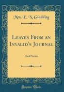 Leaves from an Invalid's Journal: And Poems (Classic Reprint) di Mrs E. N. Gladding edito da Forgotten Books