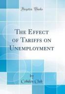 The Effect of Tariffs on Unemployment (Classic Reprint) di Cobden Club edito da Forgotten Books
