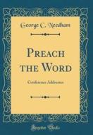Preach the Word: Conference Addresses (Classic Reprint) di George C. Needham edito da Forgotten Books