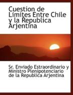Cuestion De Limites Entre Chile Y La Republica Arjentina di Estraordinario Y Ministro Plenip Enviado Estraordinario y Ministro Plenip edito da Bibliolife