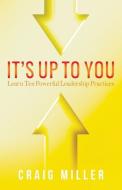 It's Up to You: Learn Ten Powerful Leadership Practices di Craig Miller edito da Craig Miller