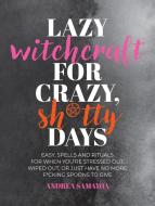 Lazy Witchcraft For Crazy Sh*tty Days di Andrea Samayoa edito da Fair Winds Press