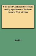 Union and Confederate Soldiers and Sympathizers of Barbour County, West Virginia di John W. Shaffer, Caroline Shaffer edito da Clearfield