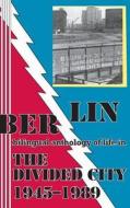 Berlin: Bilingual Anthology of Life in the Divided City 1945-1989 di Mitch Cohen edito da Mudborn Press