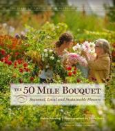 The 50 Mile Bouquet: Seasonal, Local and Sustainable Flowers di Debra Prinzing edito da ST LYNNS PR