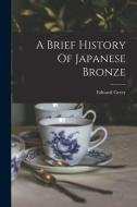 A Brief History Of Japanese Bronze di Edward Greey edito da LEGARE STREET PR