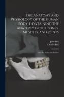 The Anatomy and Physiology of the Human Body. Containing the Anatomy of the Bones, Muscles, and Joints; and the Heart and Arteries di Charles Bell, John Bell edito da LEGARE STREET PR