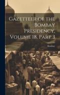 Gazetteer of the Bombay Presidency, Volume 18, part 3 di Bombay edito da LEGARE STREET PR