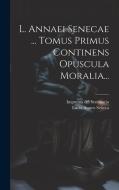 L. Annaei Senecae ... Tomus Primus Continens Opuscula Moralia... di Lucio Anneo Seneca edito da LEGARE STREET PR