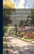 A Treatise On Leases and Terms for Years di Matthew Bacon edito da LEGARE STREET PR
