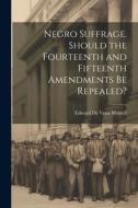 Negro Suffrage. Should the Fourteenth and Fifteenth Amendments be Repealed? di Edward De Veux Morrell edito da LEGARE STREET PR