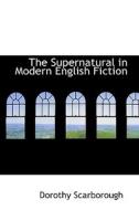 The Supernatural In Modern English Fiction di Dorothy Scarborough edito da Bibliolife