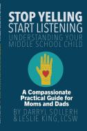 STOP YELLING, START LISTENING - Understanding Your Middle School Child di Darryl Sollerh, Lcsw Leslie King edito da Lulu.com