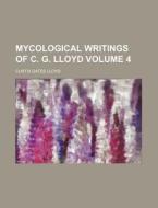 Mycological Writings of C. G. Lloyd Volume 4 di Curtis Gates Lloyd edito da Rarebooksclub.com