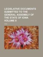 Legislative Documents Submitted to the General Assembly of the State of Iowa Volume 8 di Iowa edito da Rarebooksclub.com