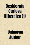 Desiderata Curiosa Hibernica (1) di Unknown Author edito da General Books Llc