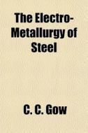 The Electro-metallurgy Of Steel di C. C. Gow edito da General Books