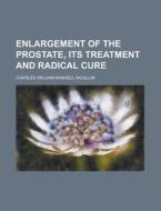 Enlargement Of The Prostate, Its Treatme di Charles William Mansell Moullin edito da Rarebooksclub.com