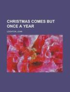 Christmas Comes But Once A Year di John Leighton edito da General Books Llc