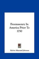 Freemasonry in America Prior to 1750 di Melvin Maynard Johnson edito da Kessinger Publishing