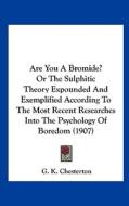Are You a Bromide? or the Sulphitic Theory Expounded and Exemplified According to the Most Recent Researches Into the Psychology of Boredom (1907) di G. K. Chesterton edito da Kessinger Publishing
