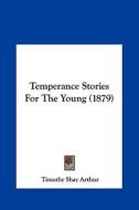 Temperance Stories for the Young (1879) di T. S. Arthur, Timothy Shay Arthur edito da Kessinger Publishing