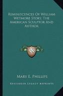 Reminiscences of William Wetmore Story, the American Sculptor and Author di Mary E. Phillips edito da Kessinger Publishing