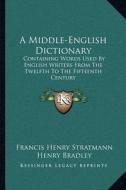 A Middle-English Dictionary: Containing Words Used by English Writers from the Twelfth to the Fifteenth Century di Francis Henry Stratmann edito da Kessinger Publishing