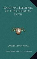 Cardinal Elements of the Christian Faith di David Stow Adam edito da Kessinger Publishing