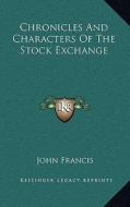 Chronicles and Characters of the Stock Exchange di John Francis edito da Kessinger Publishing