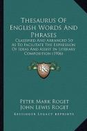 Thesaurus of English Words and Phrases: Classified and Arranged So as to Facilitate the Expression Oclassified and Arranged So as to Facilitate the Ex di Peter Mark Roget edito da Kessinger Publishing
