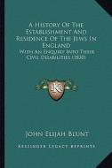 A History of the Establishment and Residence of the Jews in England: With an Enquiry Into Their Civil Disabilities (1830) di John Elijah Blunt edito da Kessinger Publishing