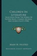 Children in Literature: Selections from the Works of Victor Hugo, Charles Dickens, and George Eliot (1904) edito da Kessinger Publishing