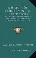 A History of Currency in the United States: With a Brief Description of the Currency Systems of All Commercial Nations (1915) di Alonzo Barton Hepburn edito da Kessinger Publishing