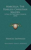 Marcella, the Fearless Christian Maiden: A Tale of the Early Church (1870) di Frances Eastwood edito da Kessinger Publishing