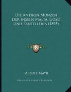 Die Antiken Munzen Der Inseln Malta, Gozo Und Pantelleria (1895) di Albert Mayr edito da Kessinger Publishing