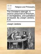 The Christian's Strength. A Sermon Preached At Wrexham, In Denbighshire, And Published At Request. By Joseph Jenkins, A.m di Joseph Jenkins edito da Gale Ecco, Print Editions