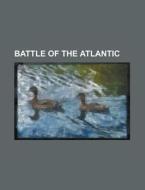 Battle Of The Atlantic di Source Wikipedia edito da Booksllc.net