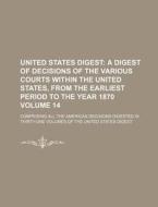 United States Digest Volume 14; A Digest of Decisions of the Various Courts Within the United States, from the Earliest Period to the Year 1870. Compr di Books Group edito da Rarebooksclub.com