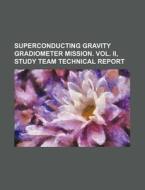 Superconducting Gravity Gradiometer Mission. Vol. Ii, Study Team Technical Report di U. S. Government, Anonymous edito da General Books Llc