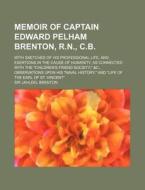 Memoir Of Captain Edward Pelham Brenton, R.n., C.b.; With Sketches Of His Professional Life, And Exertions In The Cause Of Humanity, As Connected With di Sir Jahleel Brenton edito da General Books Llc
