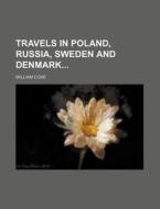 Travels in Poland, Russia, Sweden and Denmark di William Coxe edito da Rarebooksclub.com