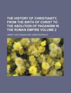 The History of Christianity, from the Birth of Christ to the Abolition of Paganism in the Roman Empire Volume 2 di Henry Hart Milman edito da Rarebooksclub.com