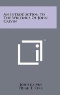 An Introduction to the Writings of John Calvin di John Calvin edito da Literary Licensing, LLC