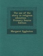 The Use of the Story in Religious Education di Margaret Eggleston edito da Nabu Press