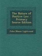 The Nature of Positive Law di John Mason Lightwood edito da Nabu Press