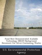 Final Best Demonstrated Available Technology (bdat) Background Document For Silver-containing Wastes edito da Bibliogov